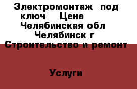 Электромонтаж “под ключ“ › Цена ­ 500 - Челябинская обл., Челябинск г. Строительство и ремонт » Услуги   . Челябинская обл.,Челябинск г.